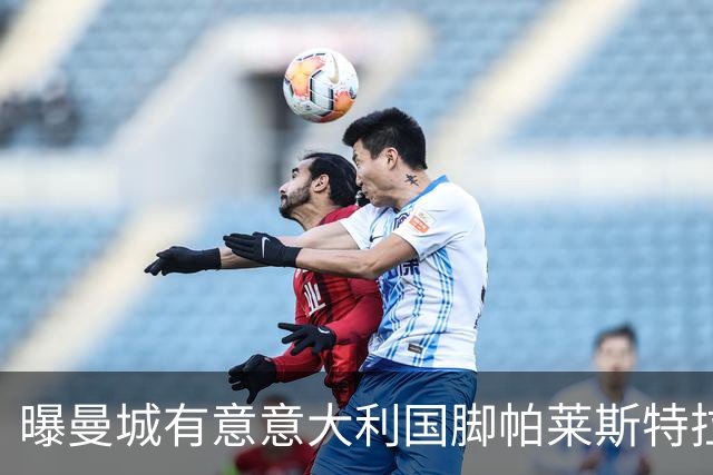 曝曼城有意意大利国脚帕莱斯特拉 若加盟将与努涅斯竞争