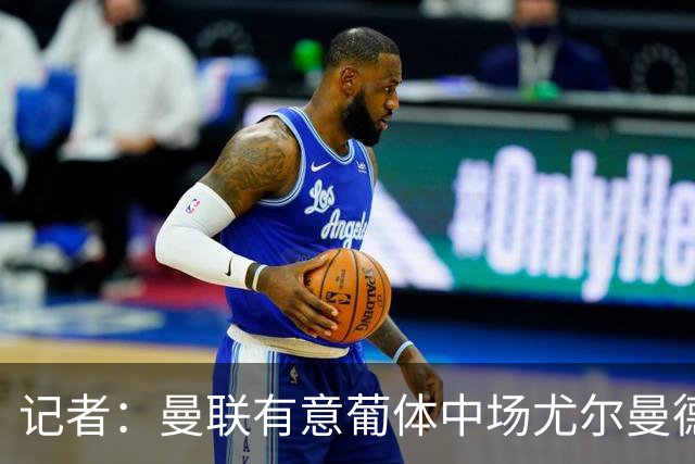 记者：曼联有意葡体中场尤尔曼德